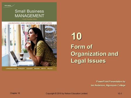 10-1 Chapter 10 Copyright © 2010 by Nelson Education Limited. Form of Organization and Legal Issues 10 PowerPoint Presentation by Ian Anderson, Algonquin.