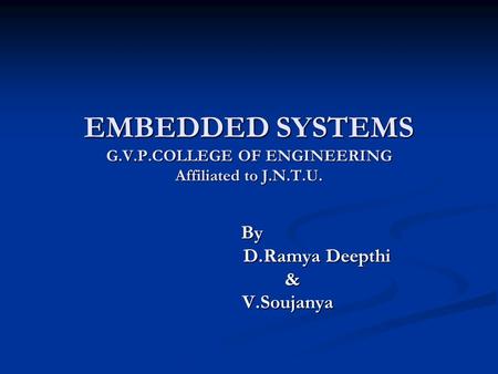 EMBEDDED SYSTEMS G.V.P.COLLEGE OF ENGINEERING Affiliated to J.N.T.U. By By D.Ramya Deepthi D.Ramya Deepthi & V.Soujanya V.Soujanya.