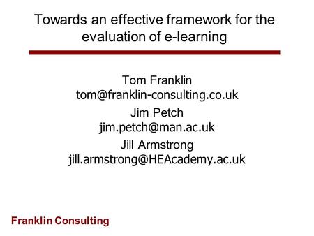 Franklin Consulting Towards an effective framework for the evaluation of e-learning Tom Franklin Jim Petch