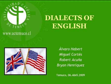 DIALECTS OF ENGLISH Álvaro Habert Miguel Cortés Robert Acuña Bryan Henríquez Temuco, 06.Abril.2009.
