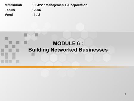 1 MODULE 6 : Building Networked Businesses Matakuliah: J0422 / Manajemen E-Corporation Tahun: 2005 Versi: 1 / 2.