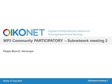 A global multidisciplinary network on housing research and learning WP3 Community PARTICIPATORY – Subnetwork meeting 2 Filippo Boschi, Heriscape Rimini,