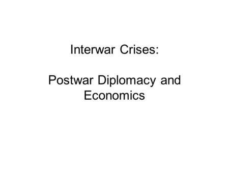 Interwar Crises: Postwar Diplomacy and Economics.