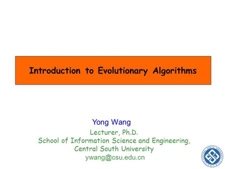 Introduction to Evolutionary Algorithms Yong Wang Lecturer, Ph.D. School of Information Science and Engineering, Central South University