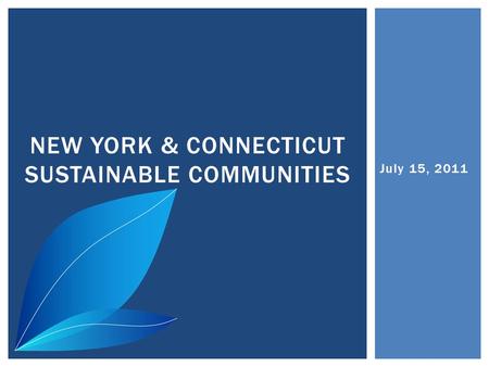 July 15, 2011 NEW YORK & CONNECTICUT SUSTAINABLE COMMUNITIES.