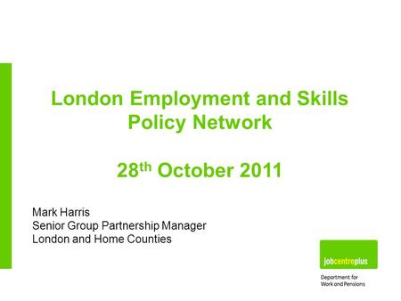 Mark Harris Senior Group Partnership Manager London and Home Counties London Employment and Skills Policy Network 28 th October 2011.