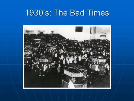 1930’s: The Bad Times.