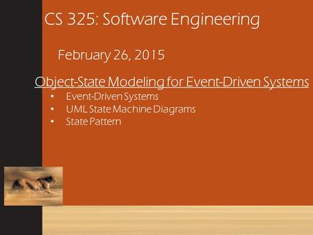 CS 325: Software Engineering February 26, 2015 Object-State Modeling for Event-Driven Systems Event-Driven Systems UML State Machine Diagrams State Pattern.