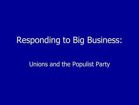 Responding to Big Business: Unions and the Populist Party.