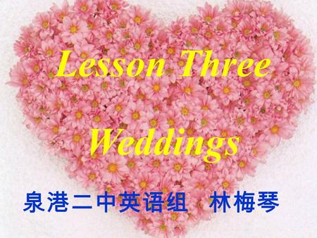 Lesson Three Weddings 泉港二中英语组 林梅琴 Weddings Chinese Wedding.