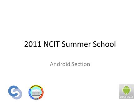 2011 NCIT Summer School Android Section. The NCIT Summer School High Performance Computing Embedded Systems Android.