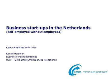 Riga, september 26th, 2014 Ronald Horsman Business consultant internet UWV - Public Employment Service Netherlands Business start-ups in the Netherlands.