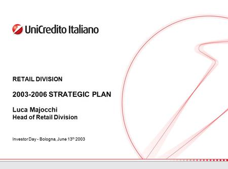 RETAIL DIVISION 2003-2006 STRATEGIC PLAN Luca Majocchi Head of Retail Division Investor Day - Bologna, June 13 th 2003.