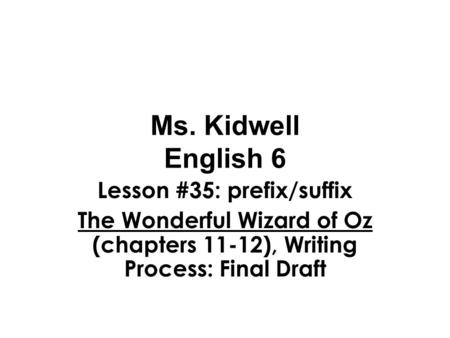 Ms. Kidwell English 6 Lesson #35: prefix/suffix The Wonderful Wizard of Oz (chapters 11-12), Writing Process: Final Draft.