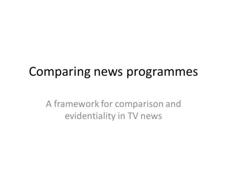 Comparing news programmes A framework for comparison and evidentiality in TV news.