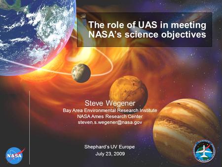 The role of UAS in meeting NASA’s science objectives Steve Wegener Bay Area Environmental Research Institute NASA Ames Research Center
