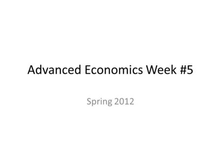 Advanced Economics Week #5 Spring 2012 Advanced Economics 4/23/12  OBJECTIVE: Examine the business cycle. I. Journal#14pt.A -Watch.