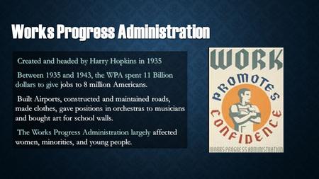 Works Progress Administration Created and headed by Harry Hopkins in 1935 Created and headed by Harry Hopkins in 1935 Between 1935 and 1943, the WPA spent.