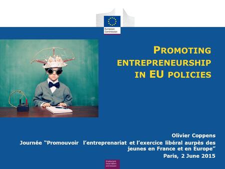 P ROMOTING ENTREPRENEURSHIP IN EU POLICIES Olivier Coppens Journée “Promouvoir l’entreprenariat et l’exercice libéral aurpès des jeunes en France et en.