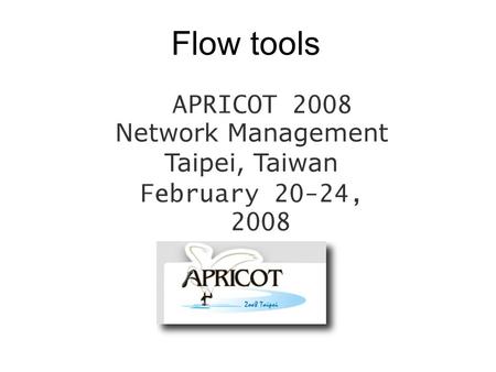 Flow tools APRICOT 2008 Network Management Taipei, Taiwan February 20-24, 2008.