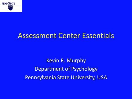Assessment Center Essentials Kevin R. Murphy Department of Psychology Pennsylvania State University, USA.