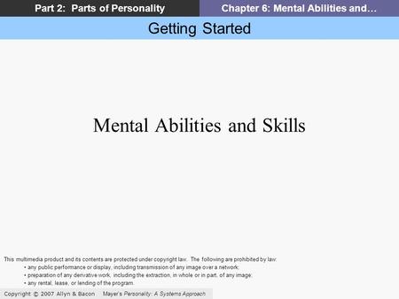 Getting Started Copyright © 2007 Allyn & Bacon Mayer’s Personality: A Systems Approach Part 2: Parts of PersonalityChapter 6: Mental Abilities and… Mental.