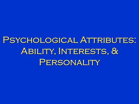 Psychological Attributes: Ability, Interests, & Personality