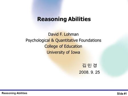 Reasoning Abilities Slide #1 김 민 경 2008. 9. 25 Reasoning Abilities David F. Lohman Psychological & Quantitative Foundations College of Education University.