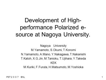 PST ２００７ BNL 1 Development of High- performance Polarized e- source at Nagoya University. Nagoya University M.Yamamoto, S.Okumi, T.Konomi N.Yamamoto, A.Mano,