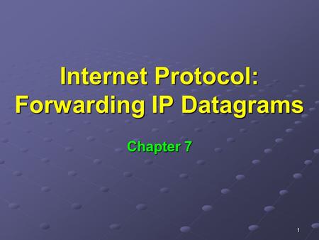 1 Internet Protocol: Forwarding IP Datagrams Chapter 7.