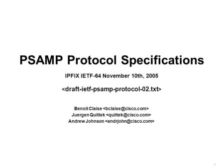 1 PSAMP Protocol Specifications IPFIX IETF-64 November 10th, 2005 Benoit Claise Juergen Quittek Andrew Johnson.