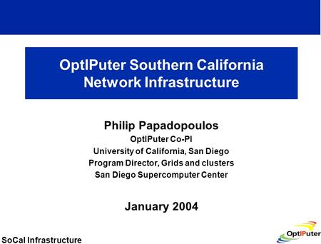 SoCal Infrastructure OptIPuter Southern California Network Infrastructure Philip Papadopoulos OptIPuter Co-PI University of California, San Diego Program.
