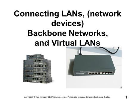 Connecting LANs, (network devices) Backbone Networks, and Virtual LANs Copyright © The McGraw-Hill Companies, Inc. Permission required for reproduction.