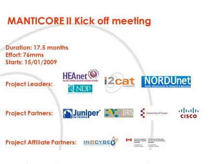 MANTICORE II Kick off meeting Duration: 17.5 months Effort: 76mms Starts: 15/01/2009 Project Leaders: Project Partners: Project Affiliate Partners: