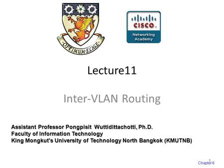 Chapter 6 Lecture11 Inter-VLAN Routing Assistant Professor Pongpisit Wuttidittachotti, Ph.D. Faculty of Information Technology King Mongkut's University.