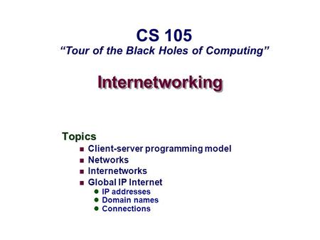Internetworking Topics Client-server programming model Networks Internetworks Global IP Internet IP addresses Domain names Connections CS 105 “Tour of.
