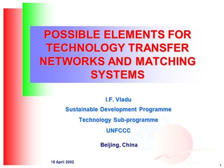 1 19 April 2002 POSSIBLE ELEMENTS FOR TECHNOLOGY TRANSFER NETWORKS AND MATCHING SYSTEMS I.F. Vladu Sustainable Development Programme Technology Sub-programme.