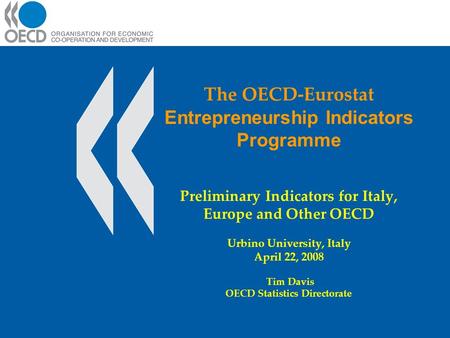 The OECD-Eurostat Entrepreneurship Indicators Programme Preliminary Indicators for Italy, Europe and Other OECD Urbino University, Italy April 22, 2008.