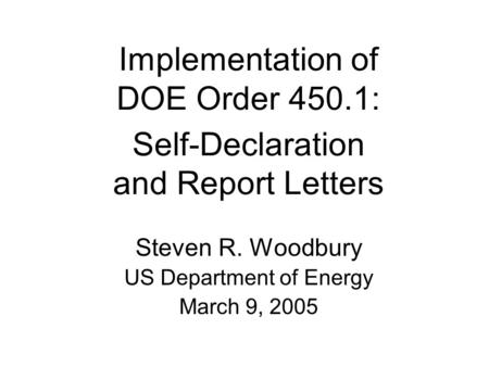 Implementation of DOE Order 450.1: Self-Declaration and Report Letters Steven R. Woodbury US Department of Energy March 9, 2005.