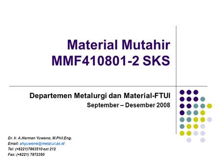 Material Mutahir MMF410801-2 SKS Departemen Metalurgi dan Material-FTUI September – Desember 2008 Dr. Ir. A.Herman Yuwono, M.Phil.Eng.