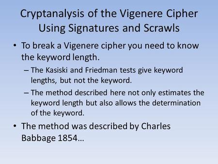 Cryptanalysis of the Vigenere Cipher Using Signatures and Scrawls To break a Vigenere cipher you need to know the keyword length. – The Kasiski and Friedman.