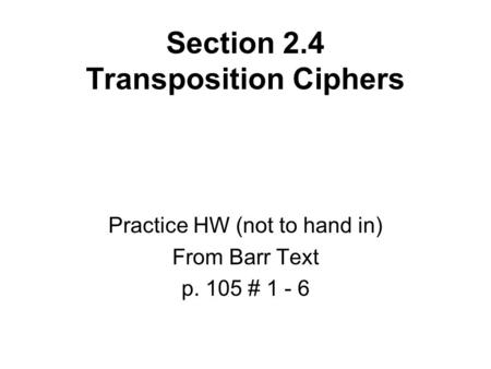 Section 2.4 Transposition Ciphers Practice HW (not to hand in) From Barr Text p. 105 # 1 - 6.