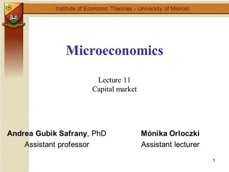 1 Microeconomics Lecture 11 Capital market Institute of Economic Theories - University of Miskolc Mónika Orloczki Assistant lecturer Andrea Gubik Safrany,