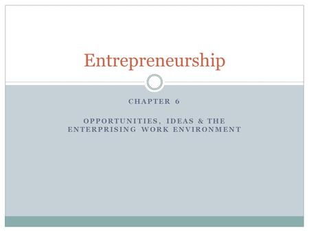 CHAPTER 6 OPPORTUNITIES, IDEAS & THE ENTERPRISING WORK ENVIRONMENT Entrepreneurship.