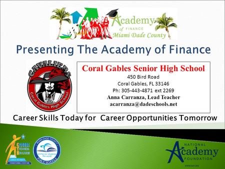 Career Skills Today for Career Opportunities Tomorrow Coral Gables Senior High School 450 Bird Road Coral Gables, FL 33146 Ph: 305-443-4871 ext 2269 Anna.