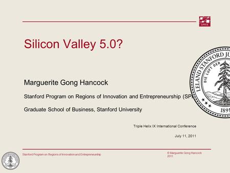 Stanford Program on Regions of Innovation and Entrepreneurship © Marguerite Gong Hancock 2011 Silicon Valley 5.0? Marguerite Gong Hancock Stanford Program.