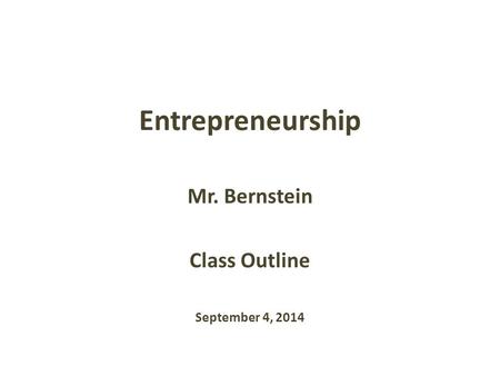 Entrepreneurship Mr. Bernstein Class Outline September 4, 2014.