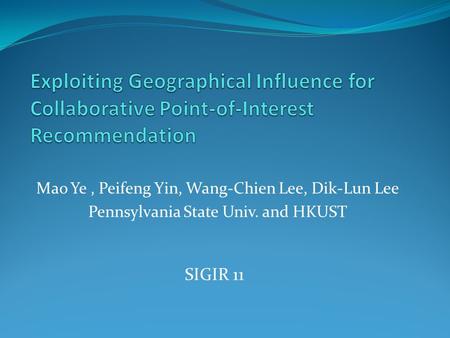 Mao Ye, Peifeng Yin, Wang-Chien Lee, Dik-Lun Lee Pennsylvania State Univ. and HKUST SIGIR 11.