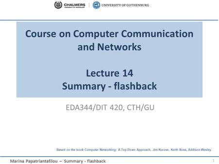 Marina Papatriantafilou – Summary - flashback Based on the book Computer Networking: A Top Down Approach, Jim Kurose, Keith Ross, Addison-Wesley. Course.