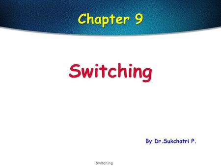 Switching Chapter 9 Switching By Dr.Sukchatri P..